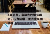 爱游戏官网-关于赛后巴黎圣日耳曼备战NBA季后赛，豪取连胜细节曝光，压力陡增，更衣室氛围转暖的信息