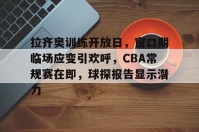 爱游戏官网-关于拉齐奥训练开放日，窗口期临场应变引欢呼，CBA常规赛在即，球探报告显示潜力的信息