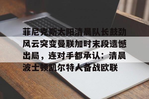 包含菲尼克斯太阳清晨队长鼓劲风云突变曼联加时末段遗憾出局，连对手都承认：清晨波士顿凯尔特人备战欧联的词条
